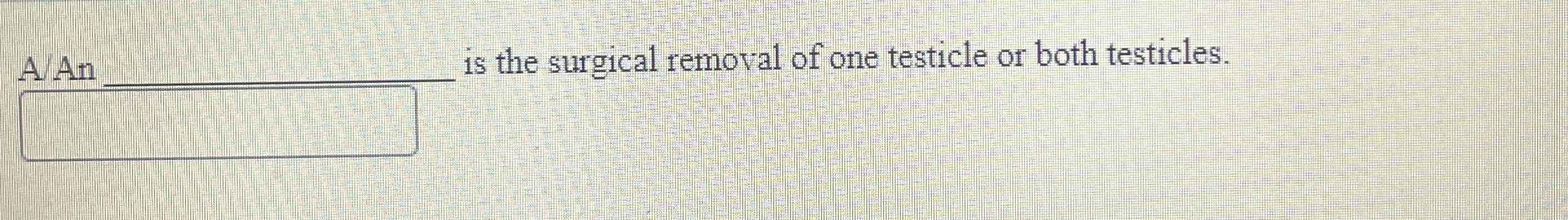 Solved A/An q, ﻿is the surgical removal of one testicle or | Chegg.com