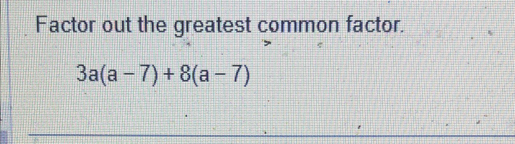 Solved Factor out the greatest common factor.3a(a-7)+8(a-7) | Chegg.com