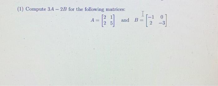 Solved (1) Compute 3A−2B for the following matrices: | Chegg.com