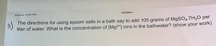 0/24/22, 5:25 PM
Quizzes
The directions for using epsom salts in a bath say to add 105 grams of MgSO4.7H?O per
liter of water