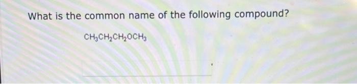 What is the common name of the following compound?
\[
\mathrm{CH}_{3} \mathrm{CH}_{2} \mathrm{CH}_{2} \mathrm{OCH}_{3}
\]