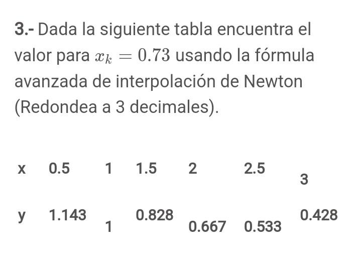 3.- Dada la siguiente tabla encuentra el valor para \( x_{k}=0.73 \) usando la fórmula avanzada de interpolación de Newton (R