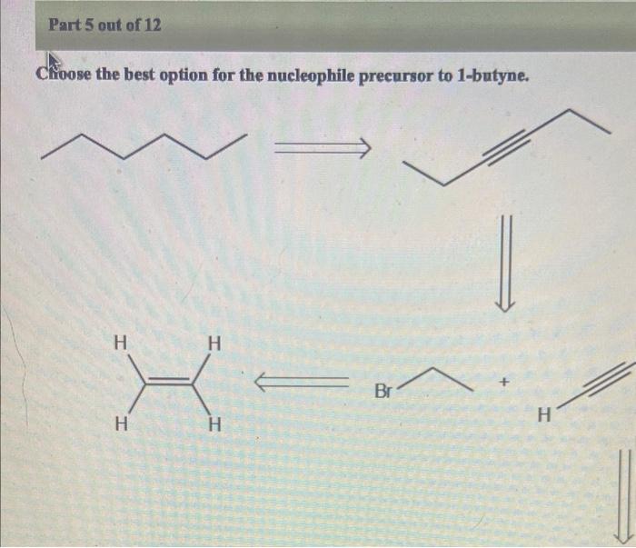 Chioose the best option for the nucleophile precursor to 1-butyne.
\( \Longrightarrow \)