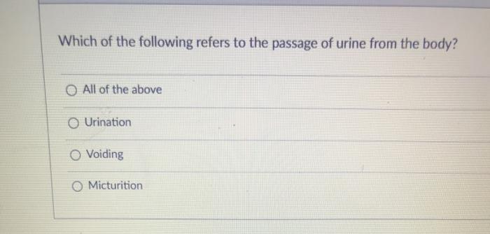 Which of the following refers to the passage of urine from the body? O All of the above Urination Voiding Micturition