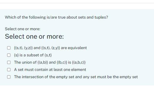 Which of the following is/are true about sets and tuples?
Select one or more:
Select one or more:
\( \{(\mathrm{s}, \mathrm{t