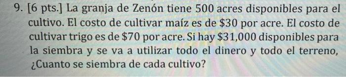 9. [6 pts.] La granja de Zenón tiene 500 acres disponibles para el cultivo. El costo de cultivar maíz es de $30 por acre. El