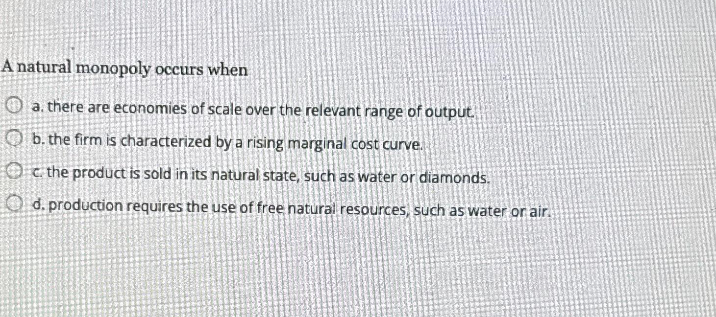 Solved A natural monopoly occurs whena. ﻿there are economies