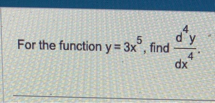 For the function \( y=3 x^{5} \), find \( \frac{d^{4} y}{d x^{4}} \)