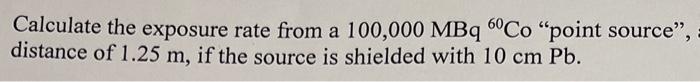 Solved Calculate the exposure rate from a 100,000MBq60Co | Chegg.com