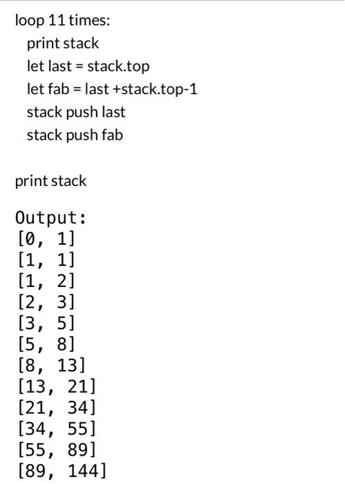 loop 11 times:
print stack
let last \( = \) stack.top
let fab = last + stack.top-1
stack push last
stack push fab
print stack