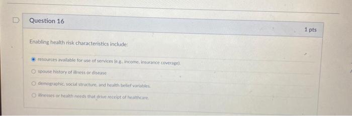 D Question 16 1 pts Enabling health risk characteristics include: resources available for use of services de income insurance