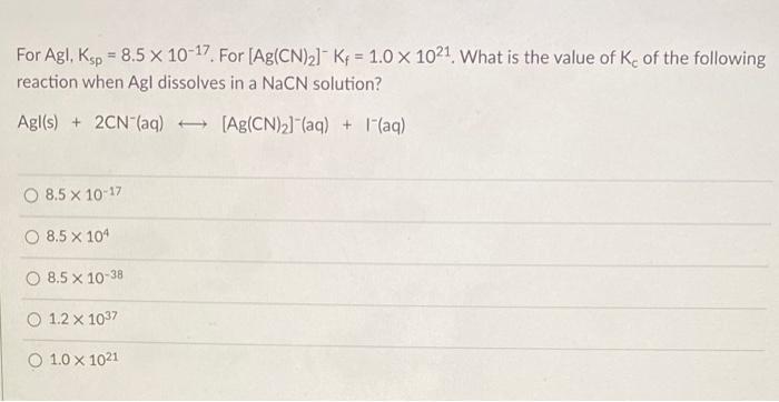 Solved For Agl, Ksp = 8.5 x 10-17 For (Ag(CN)2]- Kf = 1.0 x | Chegg.com