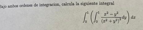 Sajo ambos ordenes de integracion, calcula la siguiente integral \[ \int_{0}^{1}\left(\int_{0}^{1} \frac{x^{2}-y^{2}}{\left(x