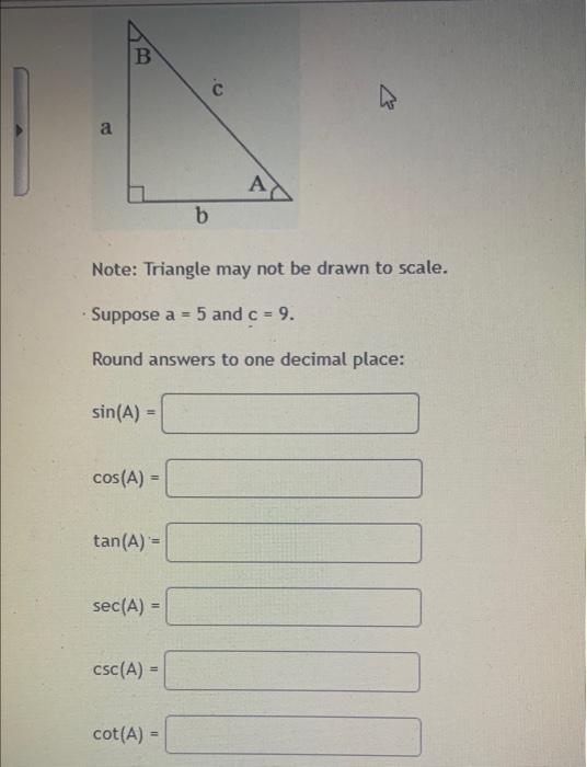 Note: Triangle may not be drawn to scale.
Suppose \( a=5 \) and \( c=9 \)
Round answers to one decimal place: