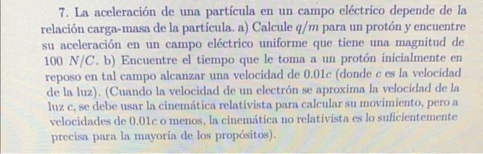 7. La aceleración de una partícula en un campo eléctrico depende de la relación carga-masa de la partícula. a) Calcule \( q /