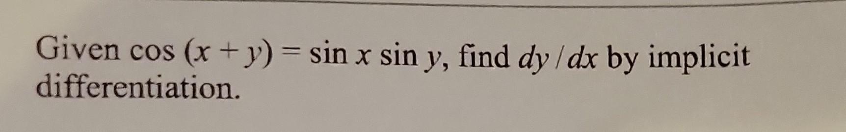 Given \( \cos (x+y)=\sin x \sin y \), find \( d y / d x \) by implicit differentiation.