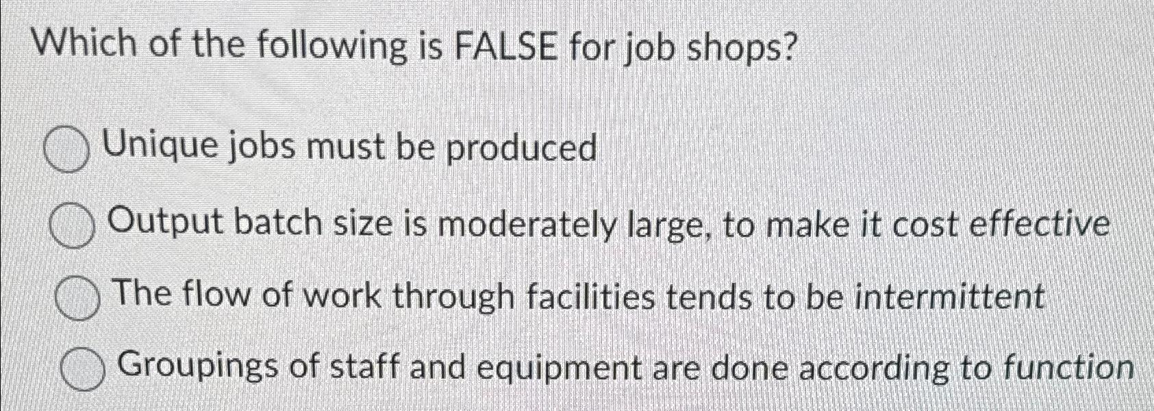 Solved Which of the following is FALSE for job shops?Unique | Chegg.com