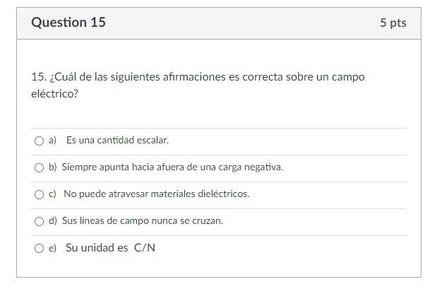 15. ¿Cuál de las siguientes afirmaciones es correcta sobre un campo eléctrico? a) Es una cantidad escalar. b) Siempre apunta