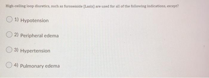 High-ceiling loop diuretics, such as furosemide (Lasix) are used for all of the following indications, except? 1) Hypotension