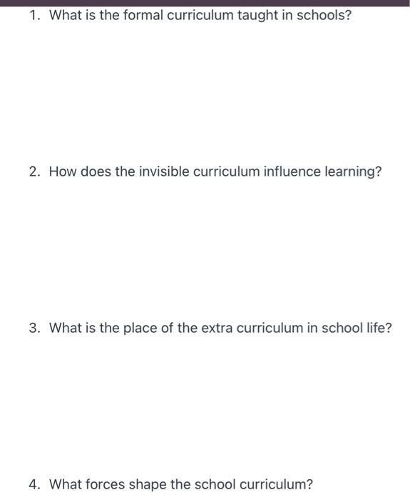 1. What is the formal curriculum taught in schools? 2. How does the invisible curriculum influence learning? 3. What is the p