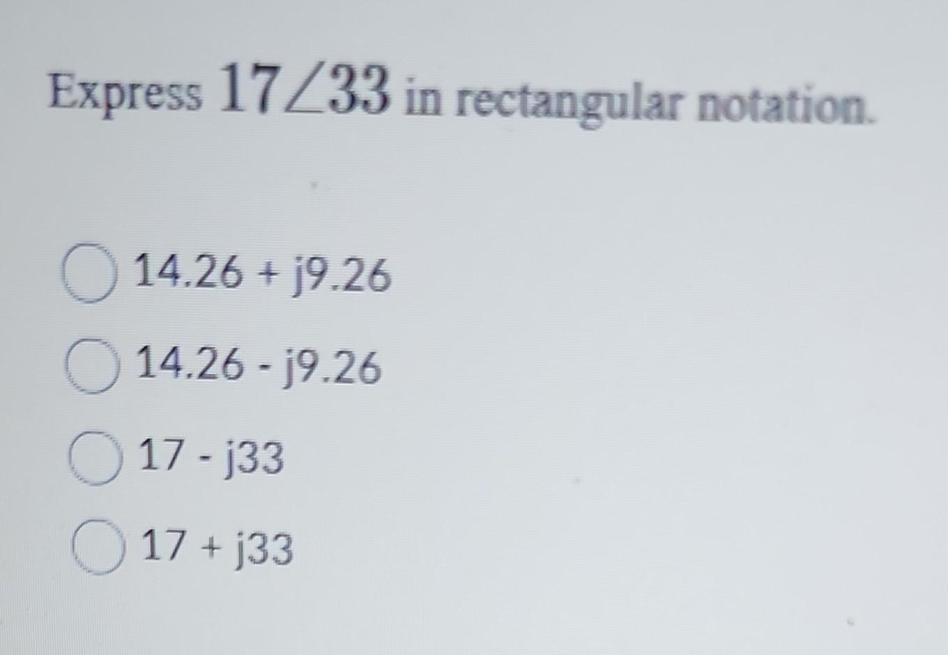 Solved Express 17∠33 in rectangular notation. 14.26+j9.26