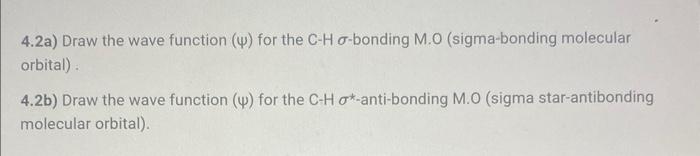 4.2a) Draw the wave function \( (\Psi) \) for the C-H \( \sigma \)-bonding M.O (sigma-bonding molecular orbital)
4.2b) Draw t