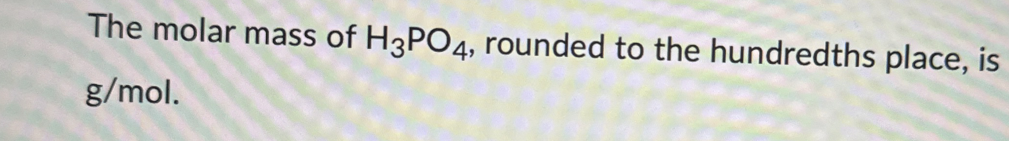 Solved The molar mass of H3PO4, ﻿rounded to the hundredths | Chegg.com
