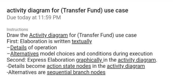 activity diagram for (Transfer Fund) use case
Due today at 11:59 PM
Instructions
Draw the Activity diagram for (Transfer Fund