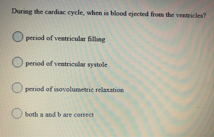 Solved During the cardiac cycle, when is blood ejected from | Chegg.com