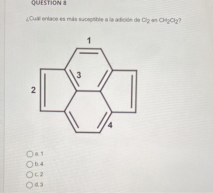 QUESTION 8 ¿Cuál enlace es más suceptible a la adición de Cl2 en CH2Cl2? 1 3 2 4 a. 1 O b.4 O 0.2 O d.3