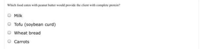 Which food eaten wah peanut butter would provide the client with complete protein? Milk Tofu (soybean curd) Wheat bread Carro