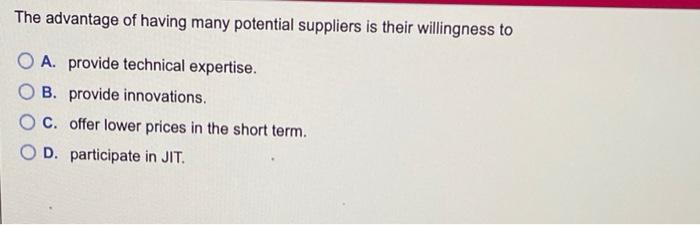 Solved The Advantage Of Having Many Potential Suppliers Is Chegg