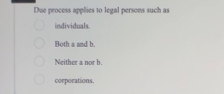 Solved Due process applies to legal persons such as | Chegg.com