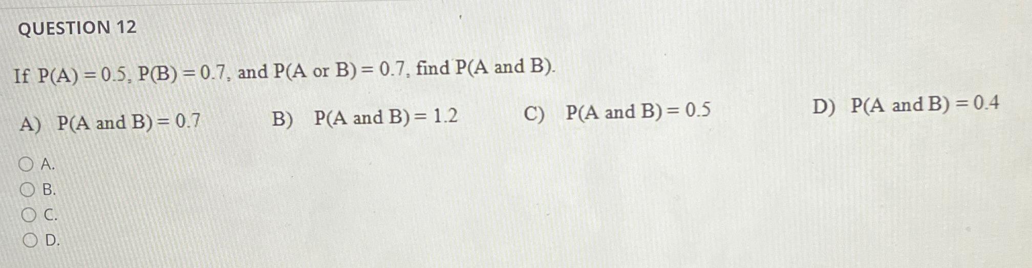 Solved QUESTION 12If P(A)=0.5,P(B)=0.7, ﻿and Or B, ﻿find | Chegg.com