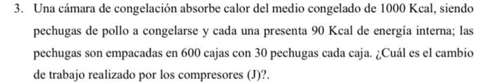 3. Una cámara de congelación absorbe calor del medio congelado de \( 1000 \mathrm{Kcal} \), siendo pechugas de pollo a congel