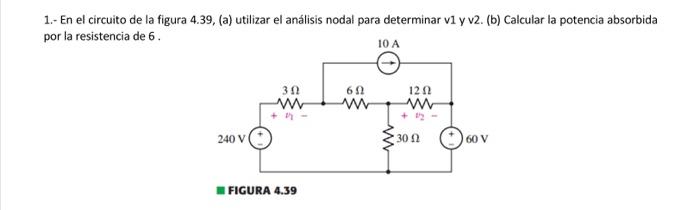 1.- En el circuito de la figura 4.39, (a) utilizar el análisis nodal para determinar vi y v2. (b) Calcular la potencia absorb