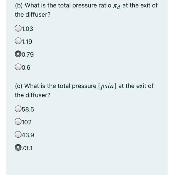 (b) What is the total pressure ratio \( \pi_{d} \) at the exit of the diffuser?
\( 1.03 \)
I.19
\( 0.79 \)
\( 0.6 \)
(c) What