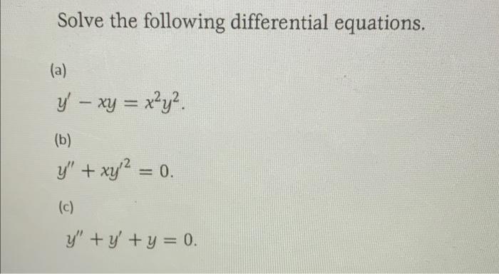 Solve the following differential equations. (a) y - xy = x²y². (b) y + xy² = 0. (c) y + y + y = 0.