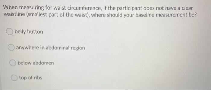 When measuring for waist circumference, if the participant does not have a clear waistline (smallest part of the waist), wher