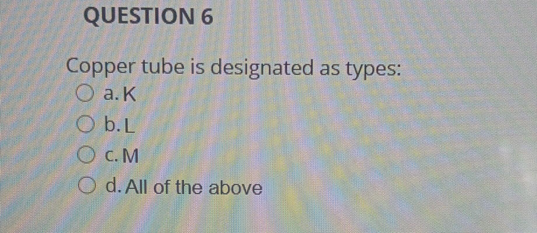 Solved Copper tube is designated as types a. K b. L c. M d.