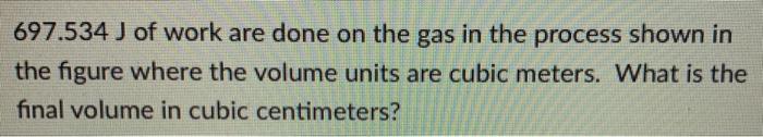 Solved 697.534 J of work are done on the gas in the process | Chegg.com