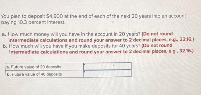 Solved You plan to deposit $4,900 at the end of each of the | Chegg.com