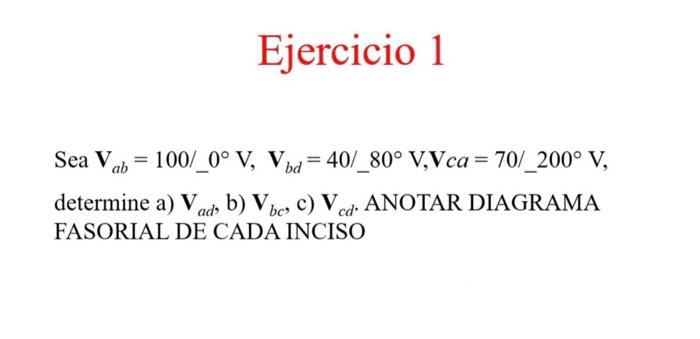 Sea \( \mathbf{V}_{a b}=100 / 0^{\circ} \mathrm{V}, \mathbf{V}_{b d}=40 / \_0^{\circ} \mathrm{V}, \mathbf{V} c a=70 / 200^{\c