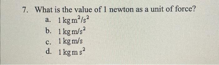 Solved 7. What is the value of 1 newton as a unit of force? | Chegg.com