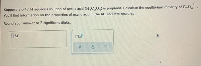 Solved 2- Suppose a 0.47 M aqueous solution of oxalic acid | Chegg.com