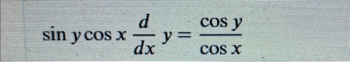 \( \sin y \cos x \frac{d}{d x} y=\frac{\cos y}{\cos x} \)