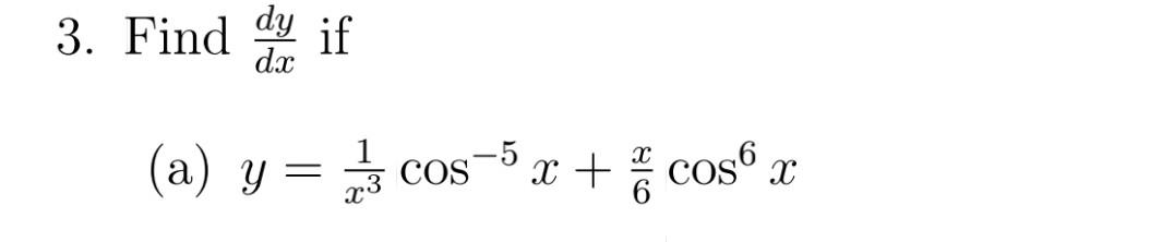 3. Find \( \frac{d y}{d x} \) if (a) \( y=\frac{1}{x^{3}} \cos ^{-5} x+\frac{x}{6} \cos ^{6} x \)