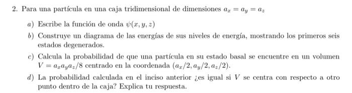 2. Para una partícula en una caja tridimensional de dimensiones \( a_{x}=a_{y}=a_{z} \) a) Escribe la función de onda \( \psi