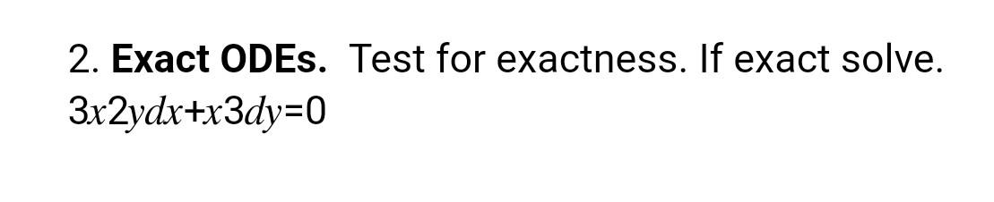 2. Exact ODEs. Test for exactness. If exact solve. \[ 3 x 2 y d x+x 3 d y=0 \]