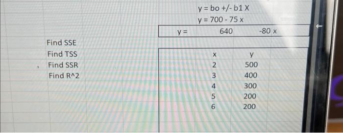 \[ \begin{array}{l} y=b o+/-b 1 x \\ y=700-75 x \\ y=640 \quad-80 x \\ \end{array} \] Find SSE Find TSS Find SSR Find \( R^{\